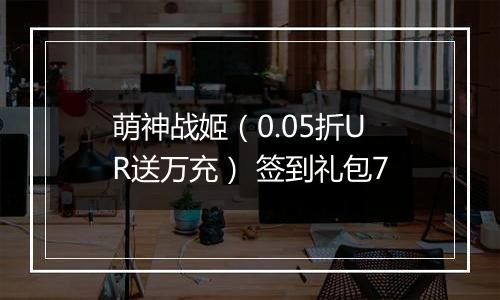 萌神战姬（0.05折UR送万充） 签到礼包7