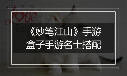 《妙笔江山》手游盒子手游名士搭配