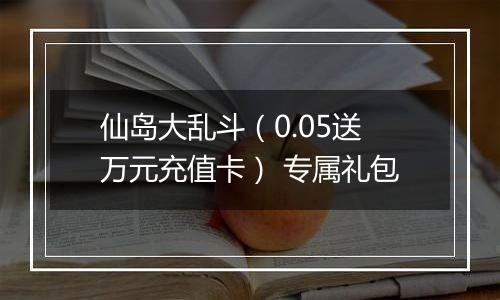 仙岛大乱斗（0.05送万元充值卡） 专属礼包