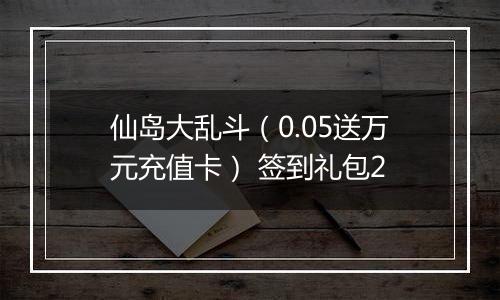 仙岛大乱斗（0.05送万元充值卡） 签到礼包2