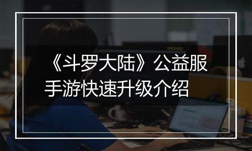 《斗罗大陆》公益服手游快速升级介绍