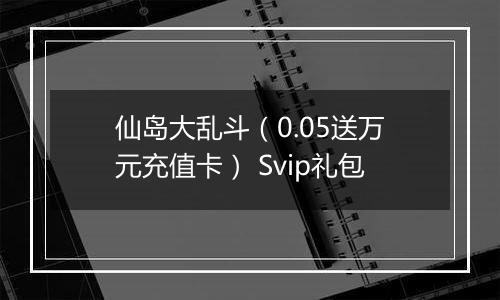 仙岛大乱斗（0.05送万元充值卡） Svip礼包