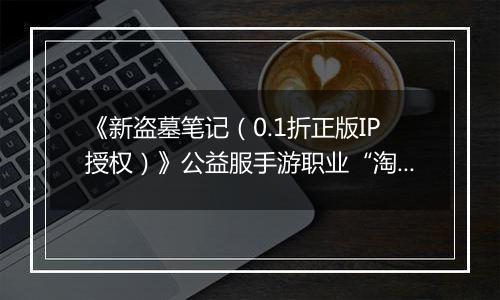 《新盗墓笔记（0.1折正版IP授权）》公益服手游职业“淘沙”技能定位解析