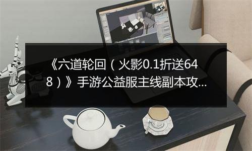 《六道轮回（火影0.1折送648）》手游公益服主线副本攻略