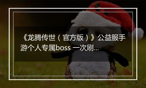 《龙腾传世（官方版）》公益服手游个人专属boss 一次刷个痛快