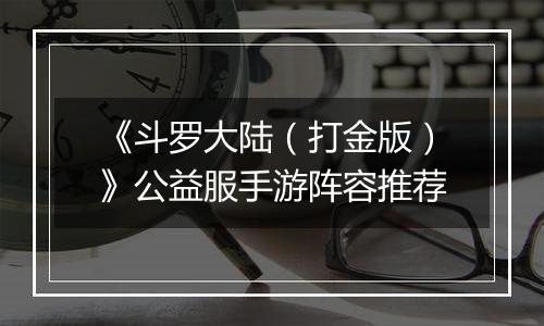 《斗罗大陆（打金版）》公益服手游阵容推荐