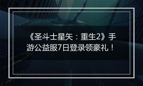 《圣斗士星矢：重生2》手游公益服7日登录领豪礼！