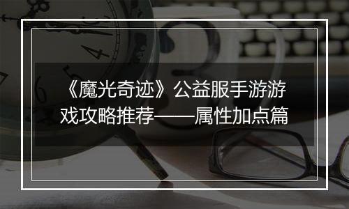 《魔光奇迹》公益服手游游戏攻略推荐——属性加点篇