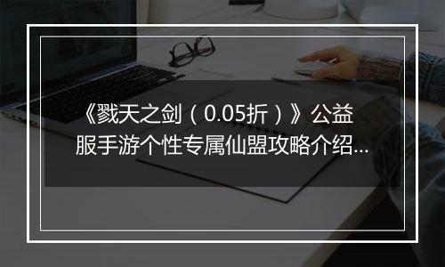 《戮天之剑（0.05折）》公益服手游个性专属仙盟攻略介绍！