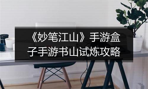《妙笔江山》手游盒子手游书山试炼攻略