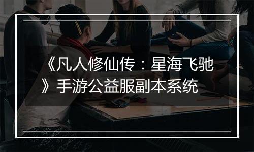 《凡人修仙传：星海飞驰》手游公益服副本系统