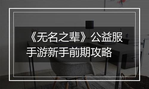 《无名之辈》公益服手游新手前期攻略