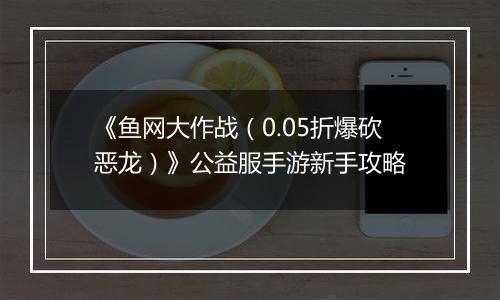 《鱼网大作战（0.05折爆砍恶龙）》公益服手游新手攻略