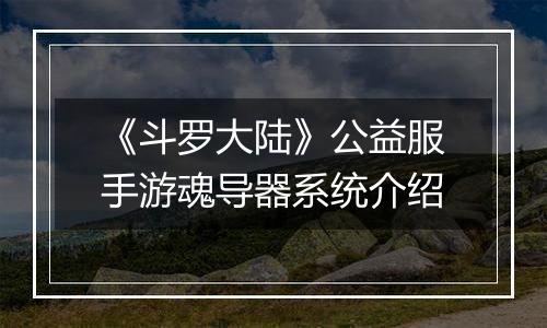 《斗罗大陆》公益服手游魂导器系统介绍