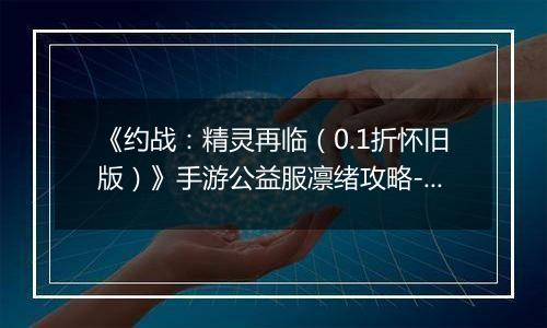 《约战：精灵再临（0.1折怀旧版）》手游公益服凛绪攻略-质点篇