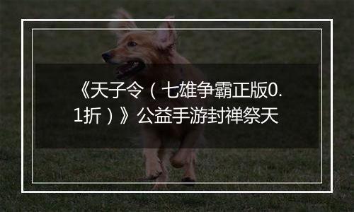 《天子令（七雄争霸正版0.1折）》公益手游封禅祭天
