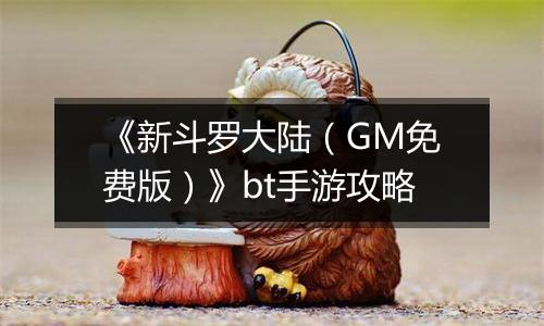 《新斗罗大陆（GM免费版）》bt手游攻略