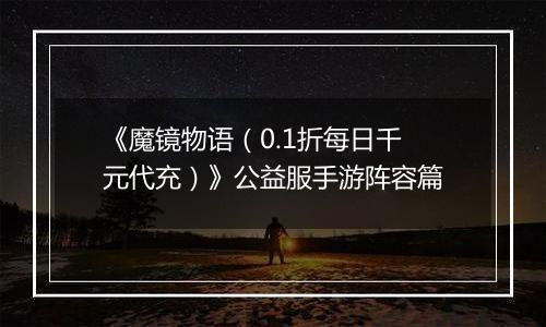 《魔镜物语（0.1折每日千元代充）》公益服手游阵容篇