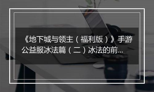 《地下城与领主（福利版）》手游公益服冰法篇（二）冰法的前期养成（0-30级）