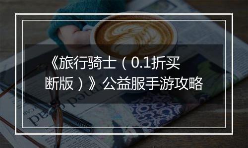 《旅行骑士（0.1折买断版）》公益服手游攻略
