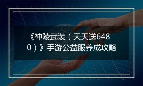 《神陵武装（天天送6480）》手游公益服养成攻略
