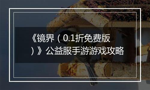 《镜界（0.1折免费版）》公益服手游游戏攻略