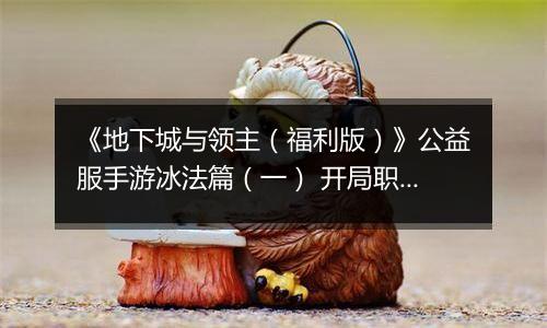 《地下城与领主（福利版）》公益服手游冰法篇（一） 开局职业如何选择