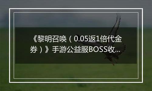 《黎明召唤（0.05返1倍代金券）》手游公益服BOSS收益最大化攻略