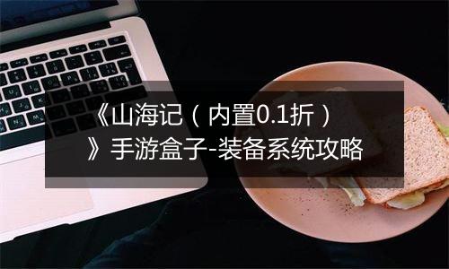 《山海记（内置0.1折）》手游盒子-装备系统攻略