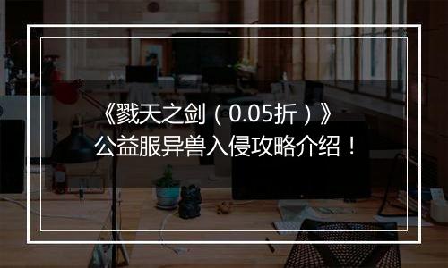 《戮天之剑（0.05折）》公益服异兽入侵攻略介绍！