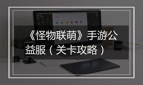 《怪物联萌》手游公益服（关卡攻略）