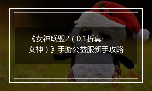 《女神联盟2（0.1折真·女神）》手游公益服新手攻略