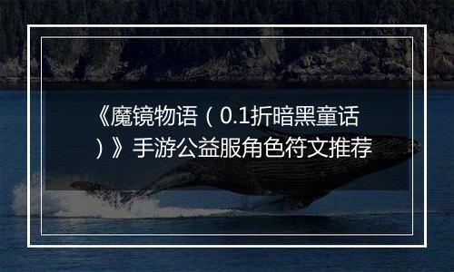《魔镜物语（0.1折暗黑童话）》手游公益服角色符文推荐