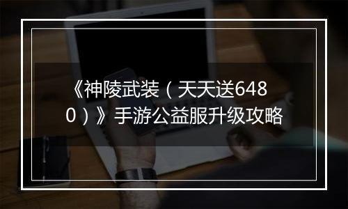 《神陵武装（天天送6480）》手游公益服升级攻略