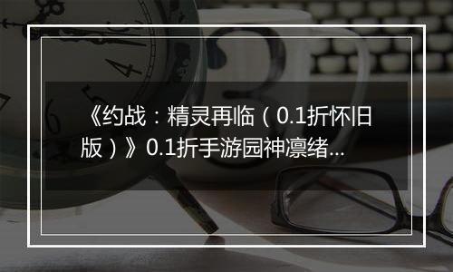 《约战：精灵再临（0.1折怀旧版）》0.1折手游园神凛绪攻略-技能加点篇