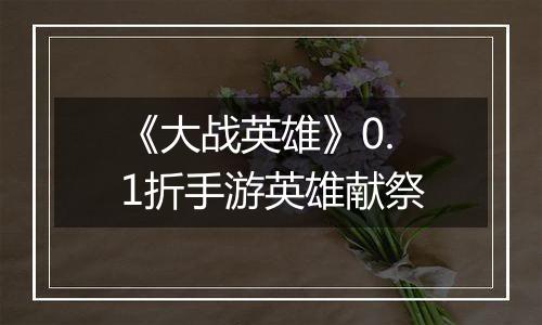 《大战英雄》0.1折手游英雄献祭