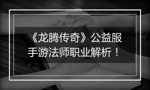 《龙腾传奇》公益服手游法师职业解析！