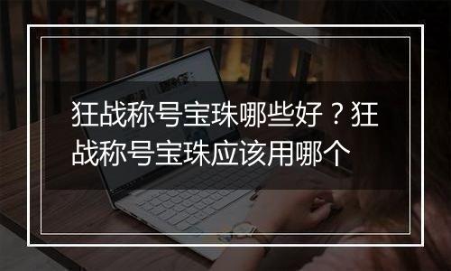 狂战称号宝珠哪些好？狂战称号宝珠应该用哪个