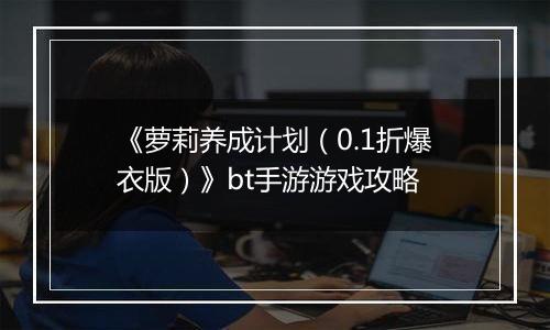 《萝莉养成计划（0.1折爆衣版）》bt手游游戏攻略