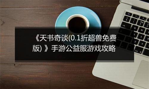 《天书奇谈(0.1折超兽免费版) 》手游公益服游戏攻略