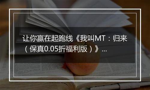 让你赢在起跑线《我叫MT：归来（保真0.05折福利版）》BT手游收益获取途径
