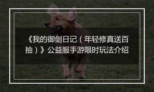 《我的御剑日记（年轻修真送百抽）》公益服手游限时玩法介绍