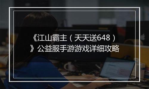 《江山霸主（天天送648）》公益服手游游戏详细攻略