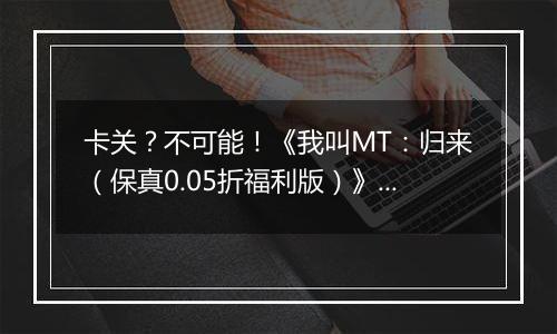 卡关？不可能！《我叫MT：归来（保真0.05折福利版）》变态版手游新手战力提升技巧