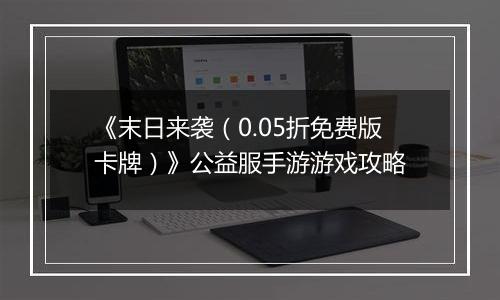 《末日来袭（0.05折免费版卡牌）》公益服手游游戏攻略