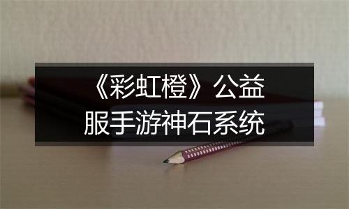 《彩虹橙》公益服手游神石系统
