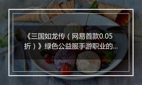 《三国如龙传（网易首款0.05折）》绿色公益服手游职业的选择