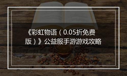 《彩虹物语（0.05折免费版）》公益服手游游戏攻略