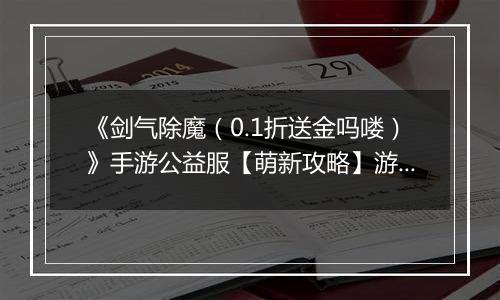 《剑气除魔（0.1折送金吗喽）》手游公益服【萌新攻略】游戏前期如何快速成长