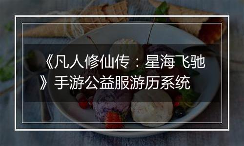 《凡人修仙传：星海飞驰》手游公益服游历系统